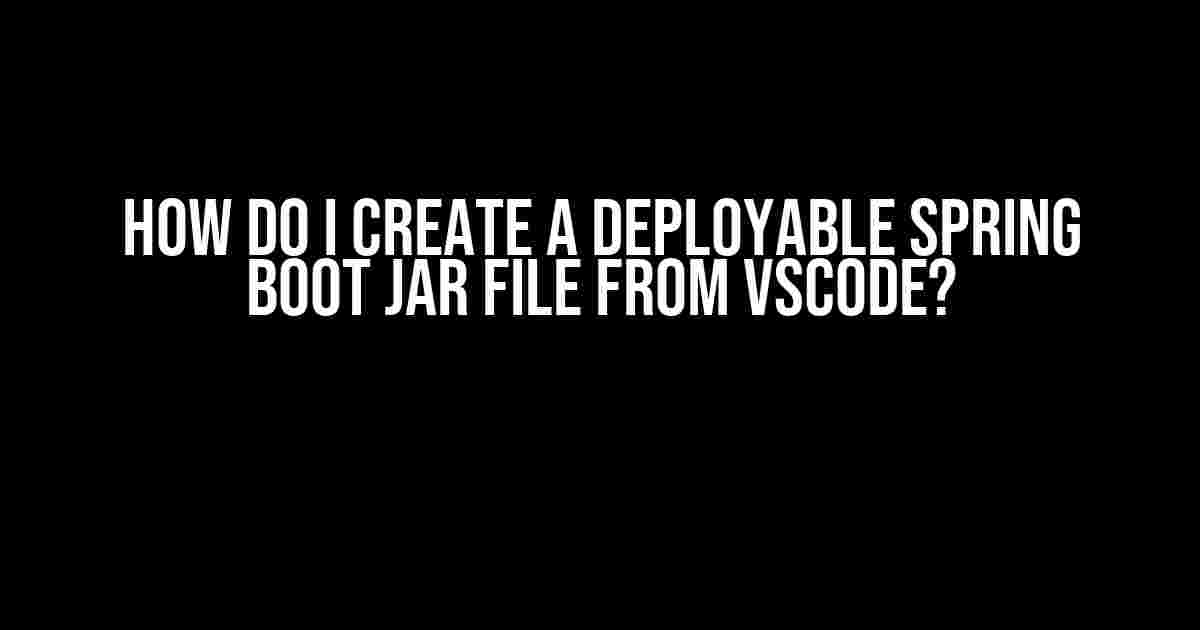 How do I create a deployable Spring Boot Jar file from VSCode?