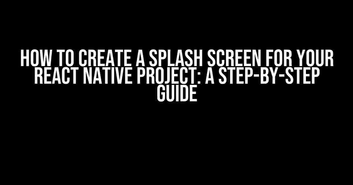 How to Create a Splash Screen for Your React Native Project: A Step-by-Step Guide