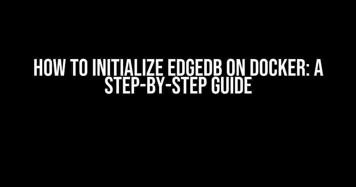 How to Initialize EdgeDB on Docker: A Step-by-Step Guide