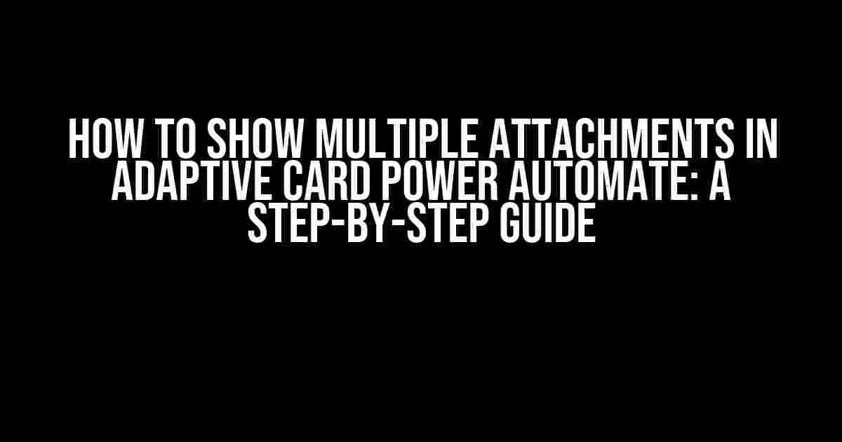 How to Show Multiple Attachments in Adaptive Card Power Automate: A Step-by-Step Guide