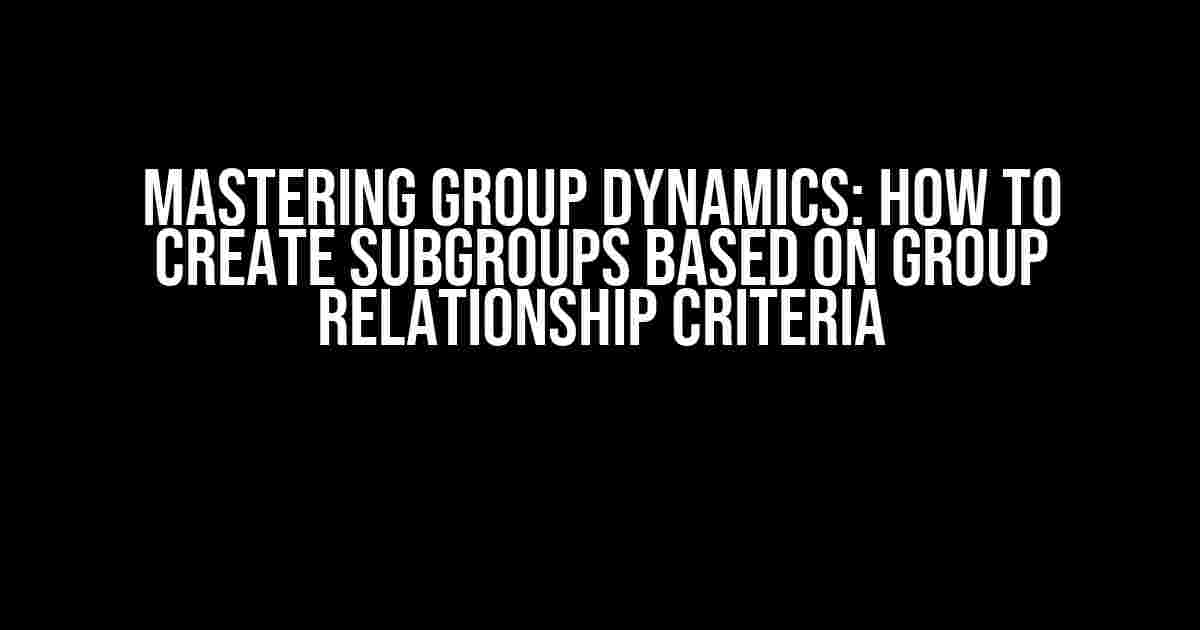 Mastering Group Dynamics: How to Create Subgroups Based on Group Relationship Criteria