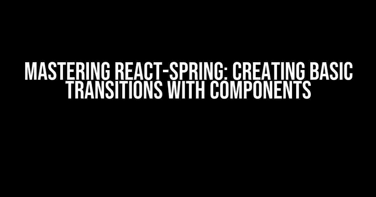 Mastering React-Spring: Creating Basic Transitions with Components