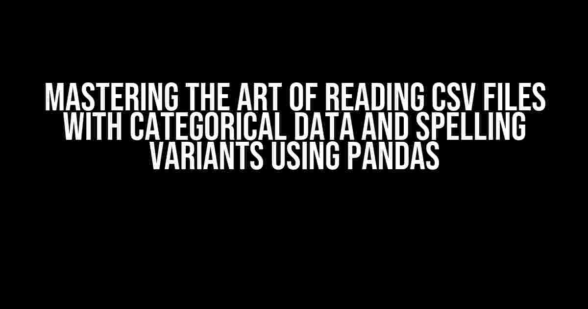 Mastering the Art of Reading CSV Files with Categorical Data and Spelling Variants using Pandas