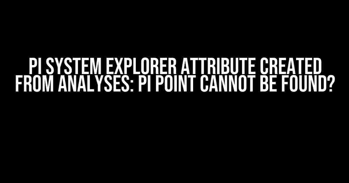 PI System Explorer Attribute Created from Analyses: Pi Point Cannot be Found?