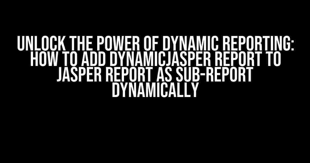 Unlock the Power of Dynamic Reporting: How to Add DynamicJasper Report to Jasper Report as Sub-report Dynamically