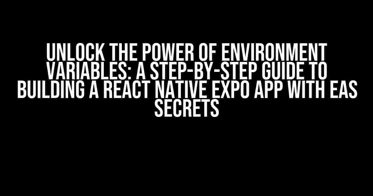 Unlock the Power of Environment Variables: A Step-by-Step Guide to Building a React Native Expo App with EAS Secrets