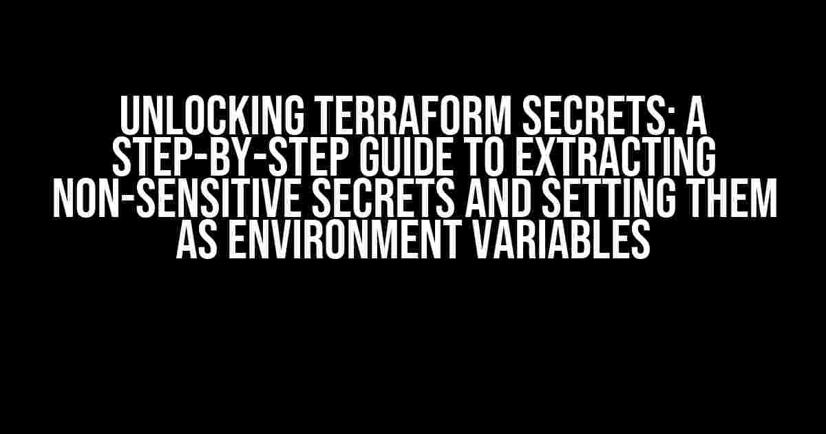 Unlocking Terraform Secrets: A Step-by-Step Guide to Extracting Non-Sensitive Secrets and Setting Them as Environment Variables