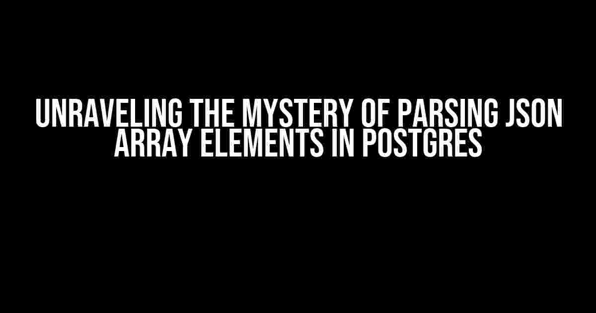 Unraveling the Mystery of Parsing JSON Array Elements in Postgres