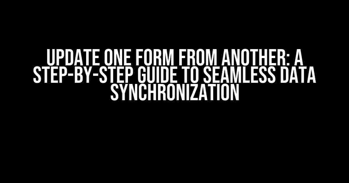 Update One Form from Another: A Step-by-Step Guide to Seamless Data Synchronization